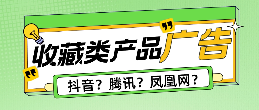 收藏產(chǎn)品廣告怎么做？抖音、騰訊和鳳凰網(wǎng)，哪個更適合做推廣.jpeg